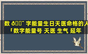 数 🐯 字能量生日天医命格的人「数字能量号 天医 生气 延年都 🌸 代表什么」